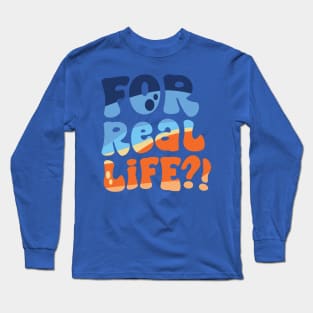 For Real Life?! Long Sleeve T-Shirt